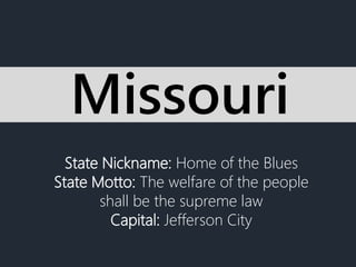 State Nickname: Home of the Blues
State Motto: The welfare of the people
shall be the supreme law
Capital: Jefferson City
Missouri
 