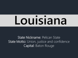 State Nickname: Pelican State
State Motto: Union, justice and confidence
Capital: Baton Rouge
Louisiana
 