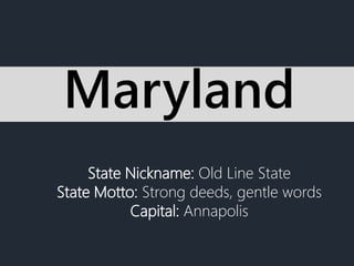 State Nickname: Old Line State
State Motto: Strong deeds, gentle words
Capital: Annapolis
Maryland
 