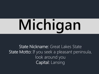 State Nickname: Great Lakes State
State Motto: If you seek a pleasant peninsula,
look around you
Capital: Lansing
Michigan
 