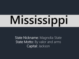 State Nickname: Magnolia State
State Motto: By valor and arms
Capital: Jackson
Mississippi
 