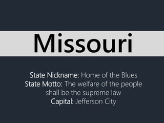State Nickname: Home of the Blues
State Motto: The welfare of the people
shall be the supreme law
Capital: Jefferson City
...