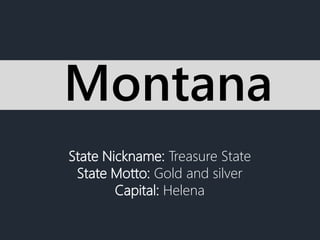 State Nickname: Treasure State
State Motto: Gold and silver
Capital: Helena
Montana
 