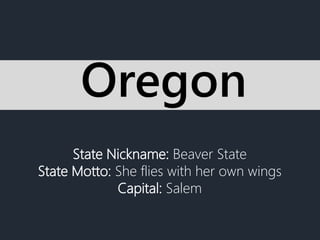 State Nickname: Beaver State
State Motto: She flies with her own wings
Capital: Salem
Oregon
 