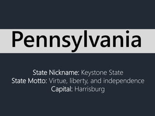 State Nickname: Keystone State
State Motto: Virtue, liberty, and independence
Capital: Harrisburg
Pennsylvania
 