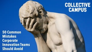 50 Common
Mistakes
Corporate
Innovation Teams
Should Avoid
COLLECTIVE
CAMPUS
 