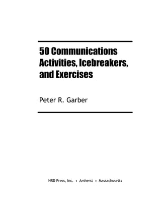 50 Communications
Activities, Icebreakers,
and Exercises
Peter R. Garber
HRD Press, Inc. • Amherst • Massachusetts
 