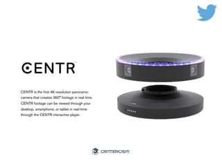 #50Connected 
CENTR is the first 4K resolution panoramic 
camera that creates 360° footage in real time. 
CENTR footage ca...