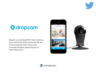 #50Connected 
Dropcam is a cloud-based Wi-Fi video 
monitoring service with free live streaming, two-way 
talk and remote ...