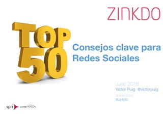Consejos clave para
Redes Sociales
Junio 2018
Víctor Puig @victorpuig
zinkdo.com
@zinkdo
 