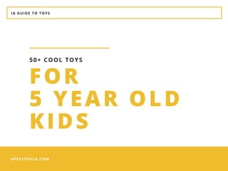 IA GUIDE TO TOYS
APPSSTRUCK.COM
FOR
5 YEAR OLD
KIDS
50+ COOL TOYS
 