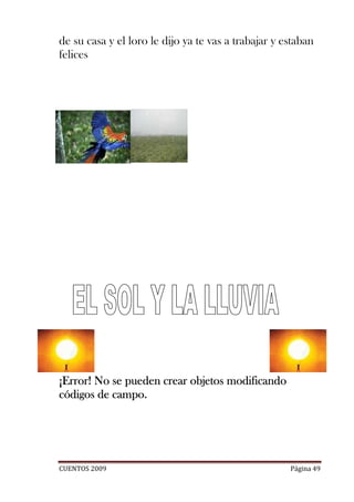 de su casa y el loro le dijo ya te vas a trabajar y estaban
felices




¡Error! No se pueden crear objetos modificando
códigos de campo.




CUENTOS 2009                                         Página 49
 