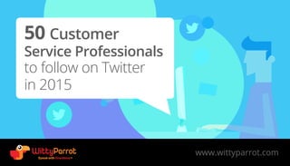 50 Customer
Service Professionals
to follow on Twitter
in 2015
www.wittyparrot.com
 
