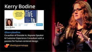 @wittyparrotapp
Following
Kerry Bodine
@kerrybodine
Co-author of Outside In, Keynote Speaker
& Customer Experience Consult...
