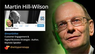 @wittyparrotapp
Following
Martin Hill-Wilson
@martinhw
Customer Engagement &
Digital Business Strategist - Author,
Keynote...
