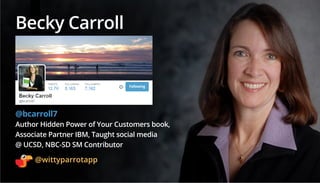 @wittyparrotapp
Following
Becky Carroll
@bcarroll7
Author Hidden Power of Your Customers book,
Associate Partner IBM, Taug...