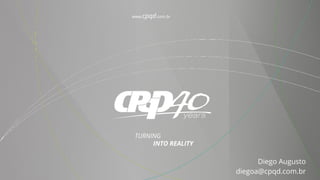 www.cpqd.com.br
TURNING
INTO REALITY
Diego Augusto
diegoa@cpqd.com.br
 