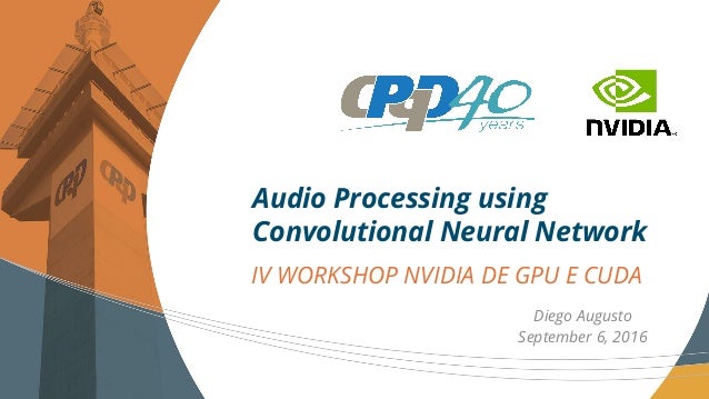 IV WORKSHOP NVIDIA DE GPU E CUDA
Audio Processing using
Convolutional Neural Network
Diego Augusto
September 6, 2016
 