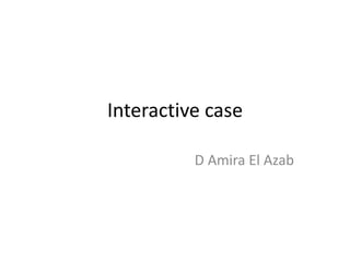 Interactive case
D Amira El Azab
 