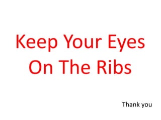 Keep Your Eyes
On The Ribs
Thank you
 
