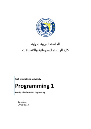 ‫الدولية‬ ‫العربية‬ ‫الجامعة‬
‫المعل‬ ‫الهندسة‬ ‫كلية‬‫و‬‫م‬‫واالتصاالت‬ ‫اتية‬
Dr. konbos
2012-2013
Arab international University
Programming 1
Faculty of Informatics Engineering
 