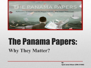 The Panama Papers:
Why They Matter?
By:
Syed Jamal Ahsan (CRN: 81960)
 