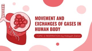 MOVEMENT AND
EXCHANGES OF GASES IN
HUMAN BODY
TOPIC 2: RESPIRATION by Hidayah Zainol
 