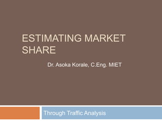 ESTIMATING MARKET
SHARE
Through Traffic Analysis
Dr. Asoka Korale, C.Eng. MIET
 