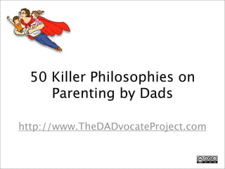 50 Killer Philosophies on
     Parenting by Dads

http://www.TheDADvocateProject.com
 