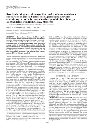 Proc. Natl. Acad. Sci. USA
Vol. 95, pp. 11047–11052, September 1998
Chemistry, Biochemistry
Synthesis, biophysical properties, and nuclease resistance
properties of mixed backbone oligodeoxynucleotides
containing cationic internucleoside guanidinium linkages:
Deoxynucleic guanidine͞DNA chimeras
(antisense͞hybrid duplex͞cationic oligonucleotide͞DNA capping͞exonuclease)
DINESH A. BARAWKAR AND THOMAS C. BRUICE*
Department of Chemistry, University of California, Santa Barbara, CA 93106
Contributed by Thomas C. Bruice, July 27, 1998
ABSTRACT The synthesis of mixed backbone oligode-
oxynucleotides (18-mers) consisting of positively charged gua-
nidinium linkages along with negatively charged phosphodi-
ester linkages is carried out. The use of a base labile-
protecting group for guanidinium linkage offers a synthetic
strategy similar to standard oligonucleotide synthesis. The
nuclease resistance of the oligodeoxyribonucleotides capped
with guanidinium linkages at 5؅ and 3؅ ends are reported. The
hybridization properties and sequence specificity of binding of
these deoxynucleic guanidine͞DNA chimeras with comple-
mentary DNA or RNA are described.
The use of antisense oligodeoxyribonucleotides (ODNs) to
regulate gene products requires the development of modified
ODNs possessing the properties of enhanced cellular uptake,
nuclease resistance, and sequence specific hybridization to
complementary RNAs. Numerous DNA structural analogues
with modified heterocycle, sugar, and phosphodiester back-
bone moieties have been synthesized (1–3). Substantial
progress has been made toward successful backbone modifi-
cations by using phosphorus and non-phosphorus groups (4,
5). A number of modifications or replacements of phosphodi-
ester linkages such as 2Ј-fluoro-N-3Ј-P5Ј-phosphoramidates
(6), 3Ј-thioformacetals (7, 8), 2Ј-O-Me methylene(methyl-
imino) (9), 2Ј-O-Me amide (10), 2Ј-O-methylribonucleoside
methylphosphonate (11), and peptide nucleic acid (PNA) (12)
have been shown to complement with DNA and RNA with
similar or higher stability while maintaining the sequence
specificity. Except for the 2Ј-fluoro-N3Ј-P5Ј-phosphorami-
dates, these analogues are neutral and thus eliminate the
electrostatic repulsion of negative charges present in natural
DNA and RNA. An alternative approach, involves replace-
ment of anionic phosphodiester groups by cationic linkages
(13–17) or the use of oligonucleotides conjugated with posi-
tively charged groups to provide zwitterionic DNA analogues
(18–20). These ODNs show increased binding with comple-
mentary DNA or RNA. Conceptually, replacement of anionic
phosphodiester linkage by neutral or positively charged link-
ages can modulate the net charge of antisense ODN complex
and thereby may enhance its antisense properties (4).
Our ongoing research in this area is focused on the devel-
opment of deoxynucleic guanidine (DNG) in which the neg-
atively charged OOO(PO2
Ϫ
)OOO backbone of DNA is re-
placed by positively charged, achiral ONHOC(ANH2
ϩ
)ONH
O linkage (15–17) to provide very stable complexes (21, 22).
As DNG is positively charged, it binds effectively to target
DNA or RNA because the repulsive electrostatic effects in
double-stranded DNA (dsDNA) would be replaced by attrac-
tive electrostatic interactions in DNG:DNA or DNG:RNA
duplexes. On the other hand, if electrostatic binding between
polycationic and polyanionic structures becomes more signif-
icant than the specific interactions between heterocyclic bases,
then binding becomes nonspecific and independent of com-
plementary base pairing. To overcome this possible limitation,
we propose to synthesize mixed backbone ODNs, to reduce the
net positive charge of poly(DNG). For this purpose, we have
synthesized fully protected guanidinium-linked dinucleoside
incorporable into oligonucleotide (23). This allows us to insert
positive point charges into otherwise negatively charged ODNs
providing a net reduced charge to DNG͞DNA chimeras (Fig.
1) and rendering increased binding ability.
In this paper we report solid phase synthesis of chimeric
guanidinium͞phosphodiester (DNG͞DNA) oligonucleotides.
The thermal stability of duplexes and sequence-specific bind-
ing of these DNG͞DNA chimeras to their complementary
DNA or RNA strands are reported. The resistance of synthe-
sized DNG͞DNA chimeras to nucleolytic hydrolysis by exo-
nuclease I has been studied. Importantly, DNA capped with
guanidinium linkages proves to be stable to exonucleases.
MATERIALS AND METHODS
General. 1
H, 13
C, and 31
P NMR spectra were recorded at
400, 50, and 161.9 MHz, respectively; chemical shifts are
reported in ␦ (ppm) relative to CHCl3 (7.24 ppm) and
DMSO-d6 (2.49 ppm), and for 31
P NMR are given from H3PO4
as an internal standard. IR spectra were measured by using
neat samples over NaCl plate for liquids and using the KBr
technique for solids. Mass spectra were obtained by using
either fast atom bombardment (FAB) or electrospray ioniza-
tion (ESI) conditions. TLC was carried out on aluminium-
backed silica gel 60 (F254) 0.25-mm plates (Merck). Column
chromatography was performed by using silica gel 230–400
mesh from ICN.
Acetylisothiocyanate (Compound 3). Potassium thiocyanate
was finely powdered and dried in an oven at 100°C for 24 hr.
To a suspension of dried potassium thiocyanate (15.71 g, 161.7
mmol) in anhydrous benzene (15 ml), acetyl chloride (10 ml,
140.6 mmol) was added. The suspension was refluxed for 5 hr
at 90°C and was allowed to cool to room temperature (RT).
Reaction was monitored by gas chromatography, which
showed the disappearance of starting material. The superna-
tant was decanted and then purified by vacuum distillation.
The first fraction boiling at 60°C was discarded. The second
The publication costs of this article were defrayed in part by page charge
payment. This article must therefore be hereby marked ‘‘advertisement’’ in
accordance with 18 U.S.C. §1734 solely to indicate this fact.
© 1998 by The National Academy of Sciences 0027-8424͞98͞9511047-6$2.00͞0
PNAS is available online at www.pnas.org.
Abbreviations: ODNs, oligodeoxyribonucleotides; DNG, de-
oxynucleic guanidine; Rt, retention time; MMTr, monomethoxytrityl.
*To whom reprint requests should be addressed. e-mail: tcbruice@
bioorganic.ucsb.edu.
11047
 