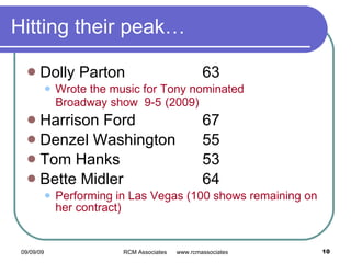 Hitting their peak… Dolly Parton  63 Wrote the music for Tony nominated  Broadway show   9-5   (2009) Harrison Ford 67 Denzel Washington 55 Tom Hanks 53 Bette Midler 64 Performing in Las Vegas (100 shows remaining on her contract) 