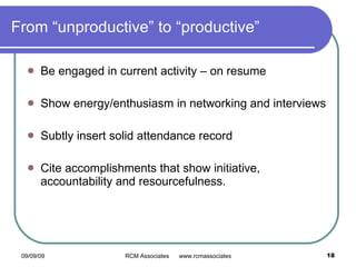 From “unproductive” to “productive” Be engaged in current activity – on resume Show energy/enthusiasm in networking and interviews Subtly insert solid attendance record  Cite accomplishments that show initiative, accountability and resourcefulness. 