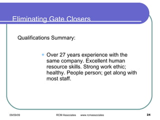 Eliminating Gate Closers Over 27 years experience with the same company. Excellent human resource skills. Strong work ethic; healthy. People person; get along with most staff. Qualifications Summary: 