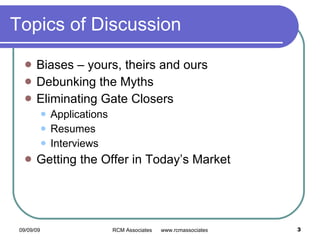 Topics of Discussion Biases – yours, theirs and ours Debunking the Myths Eliminating Gate Closers Applications Resumes  Interviews Getting the Offer in Today’s Market 