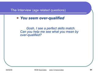 The Interview   (age related questions) You seem over-qualified  Gosh, I see a perfect skills match. Can you help me see what you mean by over-qualified?     