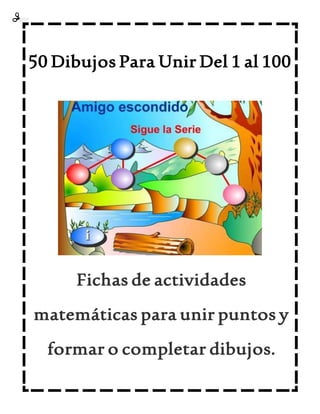 50 Dibujos Para Unir Del 1 al 100
Fichas de actividades
matemáticas para unir puntos y
formar o completar dibujos.
 