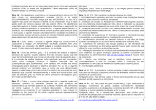 www.professorfelipenovaes.blogspot.com.br www.professorrodrigobello.blogspost.com.br 
5 
cadáver jogando em um rio que passa pelo local, com esta segunda 
conduta causa a morte por afogamento. Deve responder como se 
tivesse matado na primeira conduta. 
Dica 14 - Na desistência voluntária e no arrependimento eficaz (art.15), 
bem como no arrependimento posterior (art.16) a lei exige 
VOLUNTARIAMENTE, mas NÃO exige que seja ESPONTÂNEO, ou seja, se o 
agente não pode ser forçado a desistir ou se arrepender, mas a idéia 
pode partir de terceira pessoa, até da própria vítima. Há desistência 
voluntária quando o agente voluntariamente interrompe a execução da 
própria conduta impedindo a consumação, o agente sequer termina a 
conduta. Já o arrependimento eficaz ocorre quando após concluir toda 
a execução, o agente impede voluntariamente o resultado impedindo a 
consumação, por isso somente ocorre em crimes materiais, pois somente 
esses dependem do resultado para a consumação. 
Dica 15 - Dolo direto – quando o agente dirige sua conduta livre e 
consciente a realizar um determinado resultado, portanto tem uma 
finalidade, um propósito. Ele QUER realizar a conduta descrita no tipo 
penal. O dolo direto está regido pela teoria da vontade. 
Dica 16 - Dolo de primeiro grau – é a vontade de realizar o objetivo 
principal do agente, aquele objetivo final da conduta, aquilo que ele 
quer de forma principal, que move sua atuação. Dolo de segundo grau – 
é a vontade de realizar qualquer outro resultado que seja necessário, 
certo, para conseguir alcançar o objetivo principal. São as 
conseqüências que acontecerão, com certeza, em virtude dos meios 
empregados para alcançar o objetivo principal. Por ex. Se o agente 
decide praticar um homicídio, quer a morte de uma determinada 
pessoa, e seleciona como meio intoxicá-la dentro de uma sala de aula, 
sabendo que causará necessariamente a morte dos outros alunos, terá 
dolo de primeiro grau na morte da vitima principal e de segundo grau 
em todas as demais mortes. 
Dica 17 - Culpa – ocorre crime culposo quando o agente causa um 
resultado, previsto ou previsível, através de uma conduta de 
inobservância de deveres objetivos de cuidado. Portanto, são elementos 
do crime culposo: 1- uma conduta descuidada – imprudência, 
negligência ou imperícia. 2- um resultado previsível. 3- nexo causal. 4- 
previsão no tipo penal (só há crime culposo quando expressamente 
previsto no tipo penal). 
alto risco. 
Parágrafo único. Para a substituição, o juiz exigirá prova idônea dos 
requisitos estabelecidos neste artigo. 
Dica 13: Art. 319. São medidas cautelares diversas da prisão: 
I - comparecimento periódico em juízo, no prazo e nas condições fixadas 
pelo juiz, para informar e justificar atividades; 
II - proibição de acesso ou frequência a determinados lugares quando, 
por circunstâncias relacionadas ao fato, deva o indiciado ou acusado 
permanecer distante desses locais para evitar o risco de novas infrações; 
III - proibição de manter contato com pessoa determinada quando, por 
circunstâncias relacionadas ao fato, deva o indiciado ou acusado dela 
permanecer distante; 
IV - proibição de ausentar-se da Comarca quando a permanência seja 
conveniente ou necessária para a investigação ou instrução; 
V - recolhimento domiciliar no período noturno e nos dias de folga 
quando o investigado ou acusado tenha residência e trabalho fixos; 
VI - suspensão do exercício de função pública ou de atividade de 
natureza econômica ou financeira quando houver justo receio de sua 
utilização para a prática de infrações penais; 
VII - internação provisória do acusado nas hipóteses de crimes praticados 
com violência ou grave ameaça, quando os peritos concluírem ser 
inimputável ou semi-imputável (art. 26 do Código Penal) e houver risco 
de reiteração; 
VIII - fiança, nas infrações que a admitem, para assegurar o 
comparecimento a atos do processo, evitar a obstrução do seu 
andamento ou em caso de resistência injustificada à ordem judicial; 
IX - monitoração eletrônica. 
Dica 14: Art. 322. A autoridade policial somente poderá conceder fiança 
nos casos de infração cuja pena privativa de liberdade máxima não seja 
superior a 4 (quatro) anos. 
Parágrafo único. Nos demais casos, a fiança será requerida ao juiz, que 
decidirá em 48 (quarenta e oito) horas. 
Dica 15: Art. 350. Nos casos em que couber fiança, o juiz, verificando a 
situação econômica do preso, poderá conceder-lhe liberdade 
provisória, sujeitando-o às obrigações constantes dos arts. 327 e 328 deste 
Código e a outras medidas cautelares, se for o caso. 
Parágrafo único. Se o beneficiado descumprir, sem motivo justo, 
qualquer das obrigações ou medidas impostas, aplicar-se-á o disposto no 
§ 4o do art. 282 deste Código. 
 