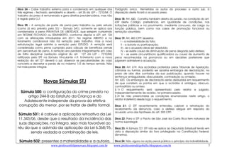 www.professorfelipenovaes.blogspot.com.br www.professorrodrigobello.blogspost.com.br 
7 
Dica 24 - Cabe trabalho externo para o condenado em qualquer dos 
três regimes – fechado, semiaberto e aberto – art.36 da LEP – 7210/84. O 
trabalho do preso é remunerado e gera direitos previdenciários, mas não 
é regido pela CLT. 
Dica 25 - A remição de parte da pena pelo trabalho ou pelo estudo 
(como já era previsto pelo STJ – Súmula 341), somente se aplica aos 
condenados a pena PRIVATIVA DE LIBERDADE, que estejam cumprindo 
em REGIME FECHADO ou SEMIABERTO, conforme dispõe a LEP, art. 126 
com as alterações introduzidas em 2011. No regime ABERTO e no 
livramento condicional não há remição pelo trabalho, mas a nova 
estruturação legal admite a remição pelo ESTUDO. A remição será 
considerada como pena cumprida para cálculo de benefícios penais 
em percentual da pena. A remição era perdida integralmente em caso 
de falta disciplinar (redação original do art. 127 da LEP – 7210/84) 
ratificado pelo STF na Súmula Vinculante n.9. Entretanto com a nova 
redação do art.127 deverá o juiz observar as peculiaridades do caso 
concreto e decretar a perda de no máximo 1/3 do tempo remido. Não 
há mais perda integral. 
Novas Súmulas STJ 
Súmula 500: a configuração do crime previsto no 
artigo 244-B do Estatuto da Criança e do 
Adolescente independe da prova da efetiva 
corrupção do menor, por se tratar de delito formal. 
Súmula 501: é cabível a aplicação retroativa da Lei 
11.343/06, desde que o resultado da incidência das 
suas disposições, na íntegra, seja mais favorável ao 
réu do que o advindo da aplicação da Lei 6.368/76, 
sendo vedada a combinação de leis. 
Súmula 502: presentes a materialidade e a autoria, 
Parágrafo único. Remetidos os autos do processo a outro juiz, à 
disposição deste ficará o acusado preso. 
Dica 18: Art. 440. Constitui também direito do jurado, na condição do art. 
439 deste Código, preferência, em igualdade de condições, nas 
licitações públicas e no provimento, mediante concurso, de cargo ou 
função pública, bem como nos casos de promoção funcional ou 
remoção voluntária. 
Dica 19: Art. 483 CPP: Quesitos 
I – a materialidade do fato; 
II – a autoria ou participação; 
III – se o acusado deve ser absolvido; 
IV – se existe causa de diminuição de pena alegada pela defesa; 
V – se existe circunstância qualificadora ou causa de aumento de 
pena reconhecidas na pronúncia ou em decisões posteriores que 
julgaram admissível a acusação. 
Dica 20: Art. 619. Aos acórdãos proferidos pelos Tribunais de Apelação, 
câmaras ou turmas, poderão ser opostos embargos de declaração, no 
prazo de dois dias contados da sua publicação, quando houver na 
sentença ambiguidade, obscuridade, contradição ou omissão. 
Art. 620. Os embargos de declaração serão deduzidos em requerimento 
de que constem os pontos em que o acórdão é ambíguo, obscuro, 
contraditório ou omisso. 
§ 1o O requerimento será apresentado pelo relator e julgado, 
independentemente de revisão, na primeira sessão. 
§ 2o Se não preenchidas as condições enumeradas neste artigo, o 
relator indeferirá desde logo o requerimento. 
Dica 21: O STF recentemente entendeu cabível a retratação do 
recebimento da denúncia, caso a defesa alegue em resposta do 
acusado uma das hipóteses do art. 395 CPP. 
Dica 22: Para o STF o Pacto de São José da Costa Rica tem natureza de 
norma supralegal. 
Dica 23: A Súmula 721 STF não se aplica ao Deputado Estadual tendo em 
vista a disposição similar do foro privilegiado na Constituição Federal. 
(Simetria). 
Dica 24: Não vigora na ação penal pública o princípio da indivisibilidade. 
 