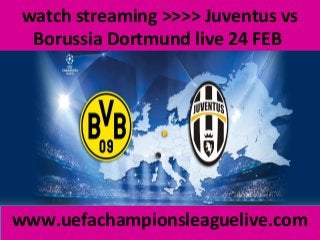watch streaming >>>> Juventus vs
Borussia Dortmund live 24 FEB
www.uefachampionsleaguelive.com
 