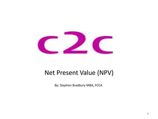Net Present Value (NPV)
1
By: Stephen Bradbury MBA, FCCA
 