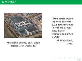 Motivation
Microsoft’s 303’000 sq.ft. cloud
datacenter in Dublin, IE.
“Data center around
the world consume
201.8 terawatt hours
(TWh) and energy
expenditures
reached $23.3 billion
in 2010”
–Pike Research,
2010.
2 / 19
 