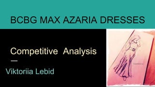 Competitive Analysis
Viktoriia Lebid
BCBG MAX AZARIA DRESSES
Bon Genre,
 