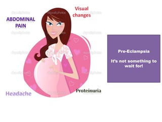 Pre-Eclampsia
It’s not something to
wait for!
 