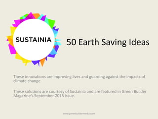50 Earth Saving Ideas
These innovations are improving lives and guarding against the impacts of
climate change.
These solutions are courtesy of Sustainia and are featured in Green Builder
Magazine’s September 2015 issue.
www.greenbuildermedia.com
 