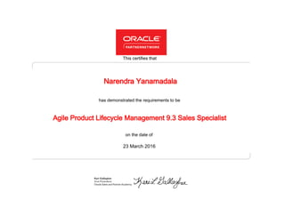 has demonstrated the requirements to be
This certifies that
on the date of
23 March 2016
Agile Product Lifecycle Management 9.3 Sales Specialist
Narendra Yanamadala
 