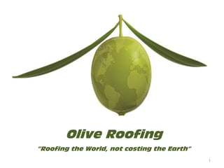 1
Olive Roofing
“Roofing the World, not costing the Earth”
 