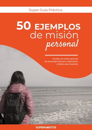 1
50 EJEMPLOS
de misión
personal
Super Guía Práctica
Accede a la misión personal
de personajes famosos, empresarios
y líderes para inspirarte.
 