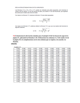 34) Calcularemos la desviación estándar para el ejemplo 2.8 de los frascos de yogur de la
   página 27, aplicando las fórmulas 2.18. Utilizaremos las columnas 2 y 3 del cuadro 2.6 de
   la página 34 y lo completaremos con la otra columna que se requiere, de acuerdo a la
   fórmula.
solución:
 