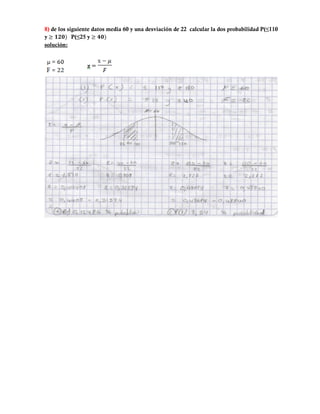 8) de los siguiente datos media 60 y una desviación de 22 calcular la dos probabilidad P(≤110
y           P(≤25 y
solución:
 