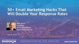 50+ Email Marketing Hacks That
Will Double Your Response Rates
July 16, 2015
Matt Heinz
President
@heinzmarketing
Heinz Marketing Inc
 